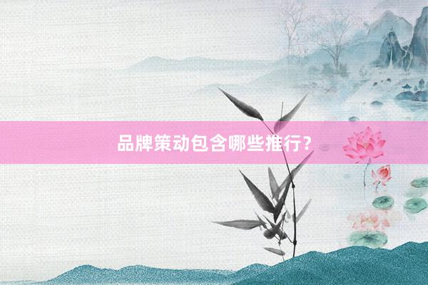 品牌策动包含哪些推行？