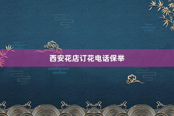 西安花店订花电话保举