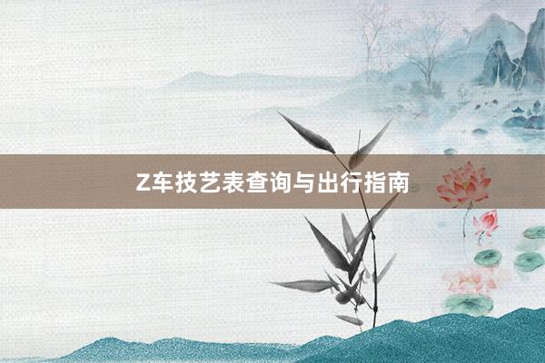 Z车技艺表查询与出行指南