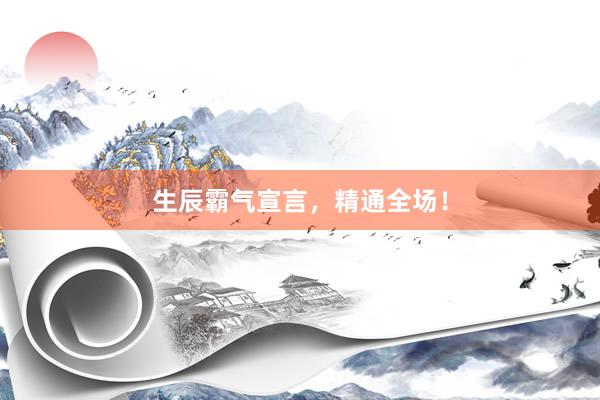 生辰霸气宣言，精通全场！