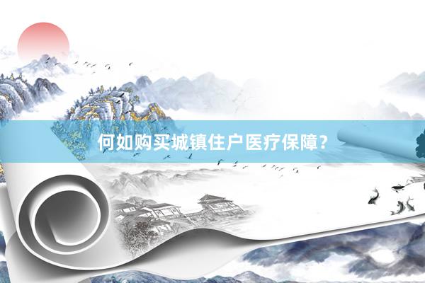 何如购买城镇住户医疗保障？