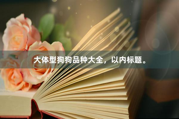 大体型狗狗品种大全，以内标题。