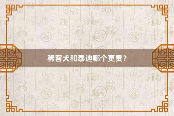 稀客犬和泰迪哪个更贵？